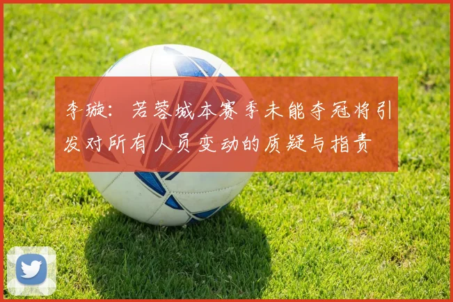 李璇：若蓉城本赛季未能夺冠将引发对所有人员变动的质疑与指责