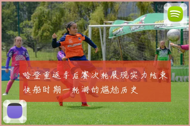 哈登重返季后赛次轮展现实力结束快船时期一轮游的尴尬历史