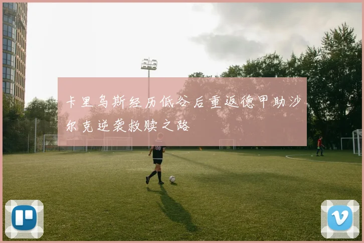 卡里乌斯经历低谷后重返德甲助沙尔克逆袭救赎之路