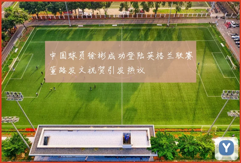 中国球员徐彬成功登陆英格兰联赛董路发文祝贺引发热议