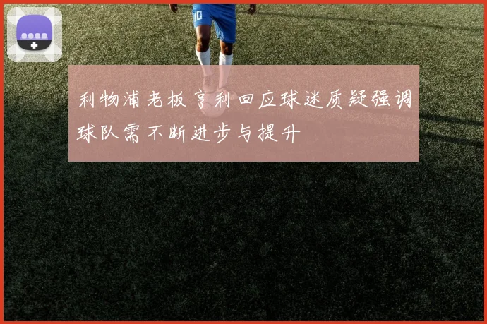 利物浦老板亨利回应球迷质疑强调球队需不断进步与提升