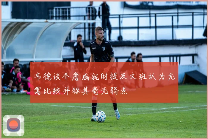韦德谈乔詹成就时提及文班认为无需比较并称其毫无弱点