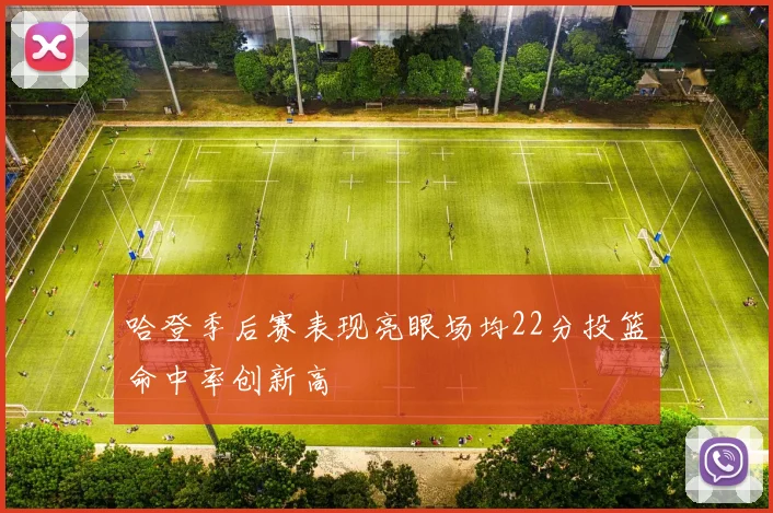 哈登季后赛表现亮眼场均22分投篮命中率创新高