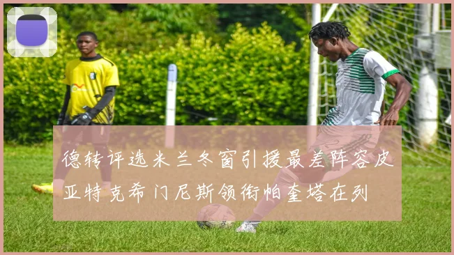 德转评选米兰冬窗引援最差阵容皮亚特克希门尼斯领衔帕奎塔在列