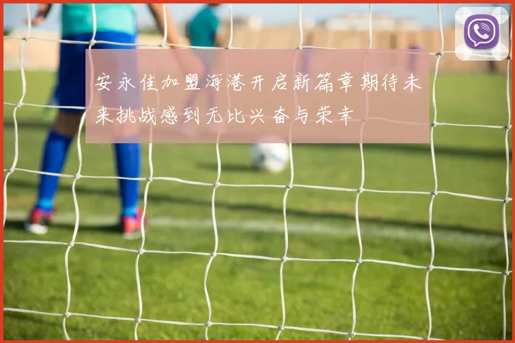 安永佳加盟海港开启新篇章期待未来挑战感到无比兴奋与荣幸