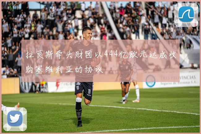 拉莫斯牵头财团以444亿欧元达成收购塞维利亚的协议