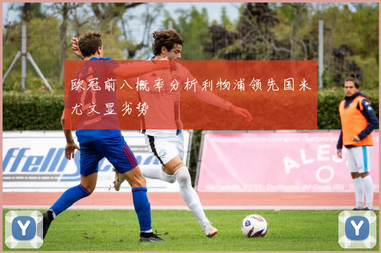 欧冠前八概率分析利物浦领先国米尤文显劣势