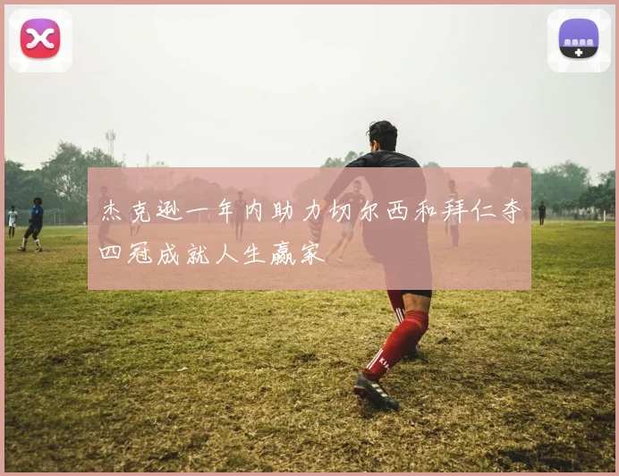 杰克逊一年内助力切尔西和拜仁夺四冠成就人生赢家