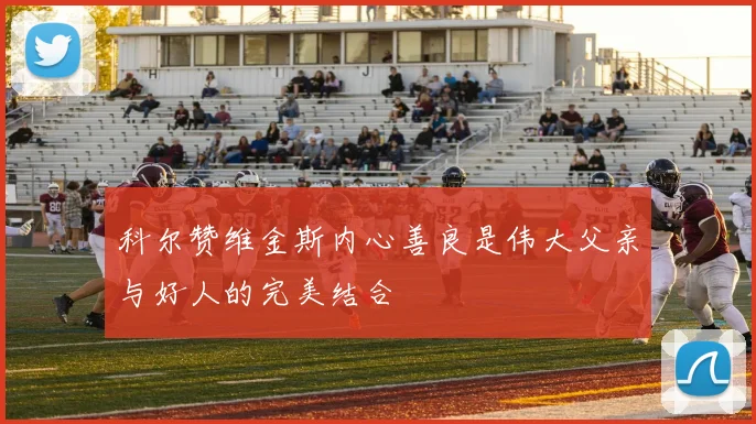 科尔赞维金斯内心善良是伟大父亲与好人的完美结合