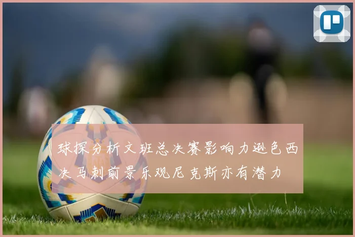 球探分析文班总决赛影响力逊色西决马刺前景乐观尼克斯亦有潜力