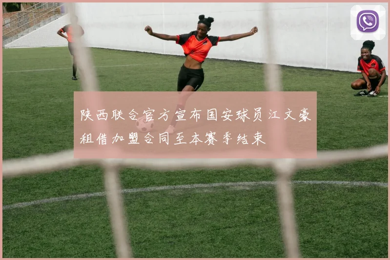 陕西联合官方宣布国安球员江文豪租借加盟合同至本赛季结束